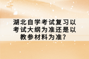 湖北自學(xué)考試復(fù)習(xí)以考試大綱為準還是以教參材料為準？