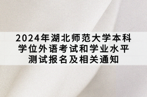 2024年湖北師范大學本科學位外語考試和學業(yè)水平測試報名及相關通知