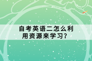 自考英語二怎么利用資源來學習？