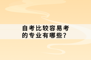 自考比較容易考的專業(yè)有哪些？