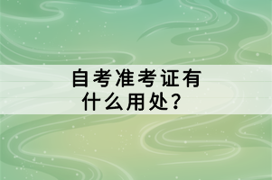 自考準(zhǔn)考證有什么用處？
