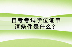 自考考試學(xué)位證申請條件是什么？