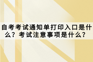 自考考試通知單打印入口是什么？考試注意事項(xiàng)是什么？