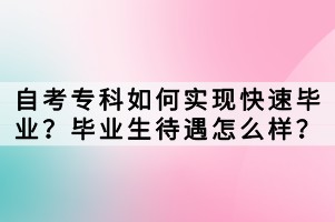 自考?？迫绾螌崿F(xiàn)快速畢業(yè)？畢業(yè)生待遇怎么樣？