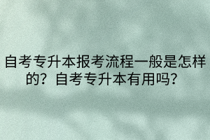 自考專升本報考流程一般是怎樣的？自考專升本有用嗎？