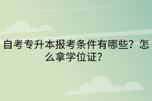 自考專升本報考條件有哪些？怎么拿學(xué)位證？