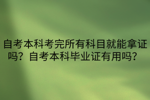 自考本科考完所有科目就能拿證嗎？自考本科畢業(yè)證有用嗎？