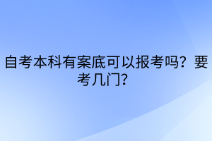 自考本科有案底可以報考嗎？要考幾門？