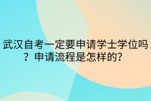 武漢自考一定要申請學(xué)士學(xué)位嗎？申請流程是怎樣的？