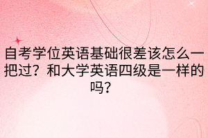 自考學位英語基礎很差該怎么一把過？和大學英語四級是一樣的嗎？