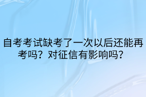 自考考試缺考了一次以后還能再考嗎？對征信有影響嗎？