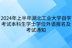 2024年上半年湖北工業(yè)大學(xué)自學(xué)考試本科生學(xué)士學(xué)位外語報(bào)名及考試通知