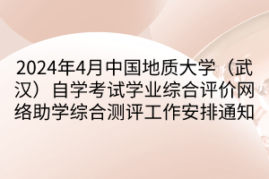 2024年4月中國地質(zhì)大學（武漢）自學考試學業(yè)綜合評價網(wǎng)絡(luò)助學綜合測評工作安排通知