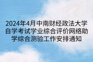 2024年4月中南財(cái)經(jīng)政法大學(xué)自學(xué)考試學(xué)業(yè)綜合評(píng)價(jià)網(wǎng)絡(luò)助學(xué)綜合測驗(yàn)工作安排通知