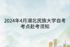 2024年4月湖北民族大學自考考點赴考須知