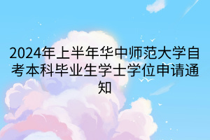 2024年上半年華中師范大學自考本科畢業(yè)生學士學位申請通知