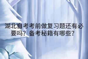 湖北自考考前做復(fù)習題還有必要嗎？備考秘籍有哪些？