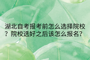 湖北自考報(bào)考前怎么選擇院校？院校選好之后該怎么報(bào)名？
