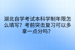 湖北自學(xué)考試本科學(xué)制年限怎么填寫？考前突擊復(fù)習(xí)可以多拿一點分嗎？