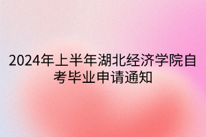 2024年上半年湖北經濟學院自考畢業(yè)申請通知