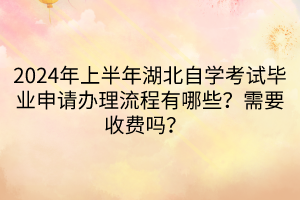 2024年上半年湖北自學(xué)考試畢業(yè)申請(qǐng)辦理流程有哪些？需要收費(fèi)嗎？  