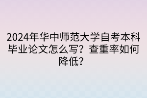 2024年華中師范大學(xué)自考本科畢業(yè)論文怎么寫(xiě)？查重率如何降低？