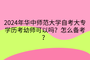 2024年華中師范大學自考大專學歷考幼師可以嗎？怎么備考？