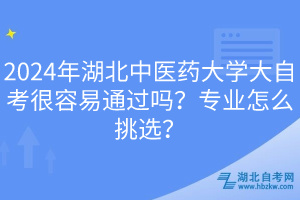 2024年湖北中醫(yī)藥大學(xué)大自考很容易通過(guò)嗎？專業(yè)怎么挑選？