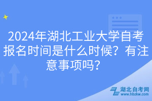 2024年湖北工業(yè)大學(xué)自考報(bào)名時(shí)間是什么時(shí)候？有注意事項(xiàng)嗎？