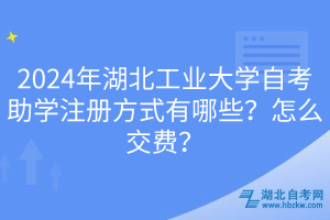 2024年湖北工業(yè)大學(xué)自考助學(xué)注冊(cè)方式有哪些？怎么交費(fèi)？