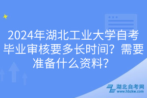 2024年湖北工業(yè)大學(xué)自考畢業(yè)審核要多長(zhǎng)時(shí)間？需要準(zhǔn)備什么資料？