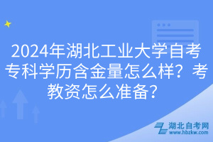 2024年湖北工業(yè)大學自考?？茖W歷含金量怎么樣？考教資怎么準備？