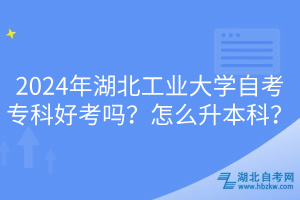 2024年湖北工業(yè)大學(xué)自考?？坪每紗幔吭趺瓷究?？