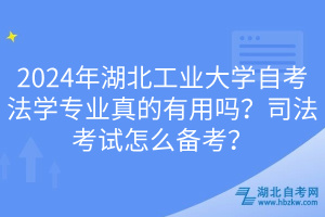 2024年湖北工業(yè)大學(xué)自考法學(xué)專業(yè)真的有用嗎？司法考試怎么備考？
