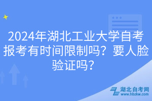 2024年湖北工業(yè)大學(xué)自考報(bào)考有時(shí)間限制嗎？要人臉驗(yàn)證嗎？