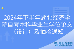 2024年下半年湖北經(jīng)濟(jì)學(xué)院自考本科畢業(yè)生學(xué)位論文（設(shè)計）及抽檢通知