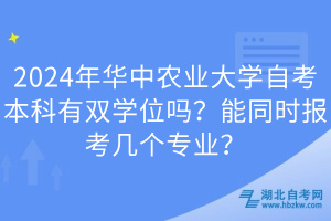 2024年華中農業(yè)大學自考本科有雙學位嗎？能同時報考幾個專業(yè)？