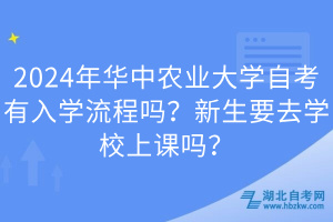 2024年華中農(nóng)業(yè)大學(xué)自考有入學(xué)流程嗎？新生要去學(xué)校上課嗎？