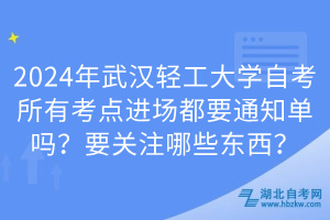 2024年武漢輕工大學(xué)自考所有考點(diǎn)進(jìn)場都要通知單嗎？要關(guān)注哪些東西？