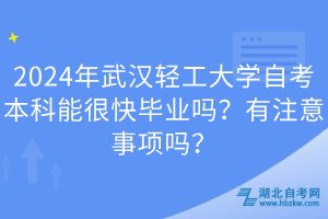 2024年武漢輕工大學(xué)自考本科能很快畢業(yè)嗎？有注意事項(xiàng)嗎？