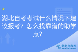 湖北自考考試什么情況下建議報(bào)考？怎么找靠譜的助學(xué)點(diǎn)？