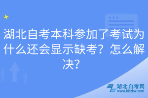 湖北自考本科參加了考試為什么還會(huì)顯示缺考？怎么解決？