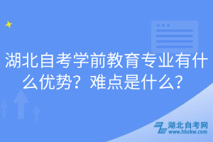 湖北自考學(xué)前教育專業(yè)有什么優(yōu)勢？難點是什么？
