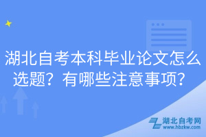 湖北自考本科畢業(yè)論文怎么選題？有哪些注意事項(xiàng)？