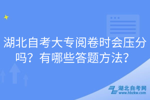 湖北自考大專閱卷時(shí)會(huì)壓分嗎？有哪些答題方法？