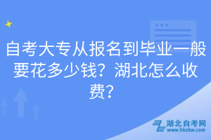 自考大專從報(bào)名到畢業(yè)一般要花多少錢？湖北怎么收費(fèi)？