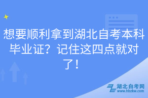 想要順利拿到湖北自考本科畢業(yè)證？記住這四點(diǎn)就對(duì)了！