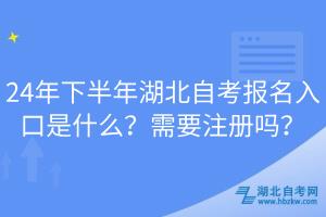 24年下半年湖北自考報(bào)名入口是什么？需要注冊嗎？