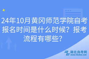24年10月黃岡師范學(xué)院自考報(bào)名時(shí)間是什么時(shí)候？報(bào)考流程有哪些？