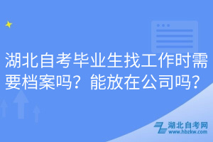 湖北自考畢業(yè)生找工作時需要檔案嗎？能放在公司嗎？  